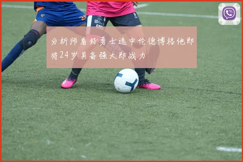 分析师看好勇士选中伦德博格他即将24岁具备强大即战力