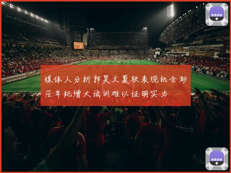 媒体人分析郭昊文夏联表现机会渺茫年纪增大试训难以证明实力