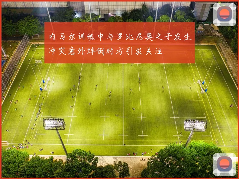 内马尔训练中与罗比尼奥之子发生冲突意外绊倒对方引发关注