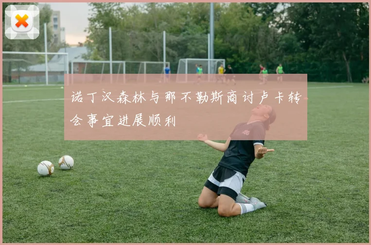 诺丁汉森林与那不勒斯商讨卢卡转会事宜进展顺利
