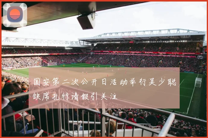 国安第二次公开日活动举行吴少聪缺席孔特请假引关注