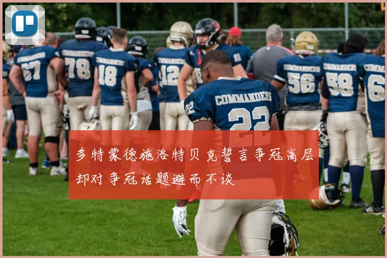 多特蒙德施洛特贝克誓言争冠高层却对争冠话题避而不谈