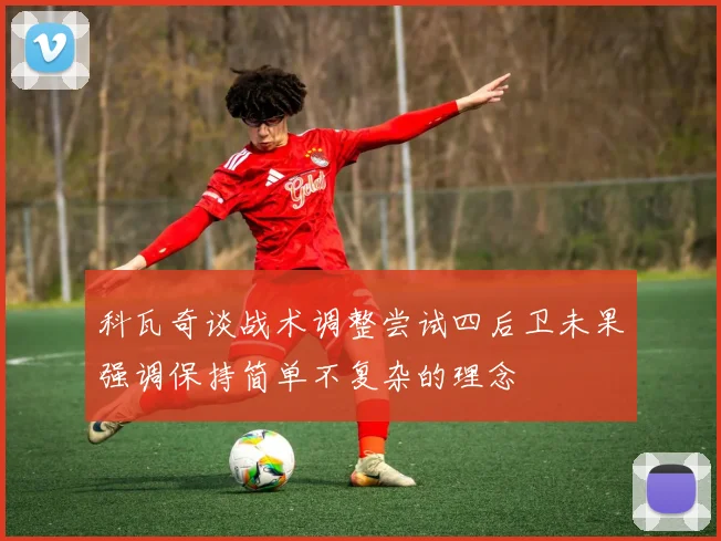 科瓦奇谈战术调整尝试四后卫未果强调保持简单不复杂的理念